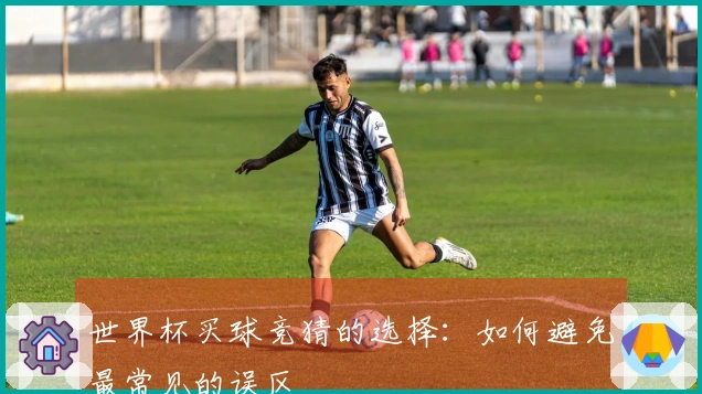 世界杯买球竞猜的选择：如何避免最常见的误区