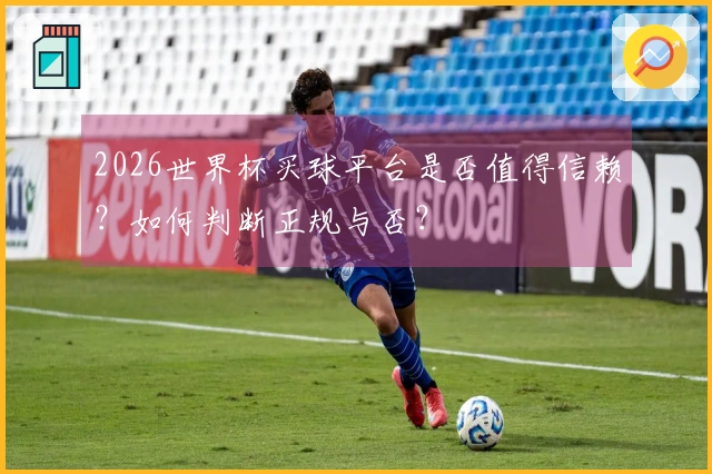 2026世界杯买球平台是否值得信赖？如何判断正规与否？