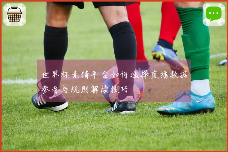 世界杯竞猜平台如何选择直播数据参考与规则解读技巧