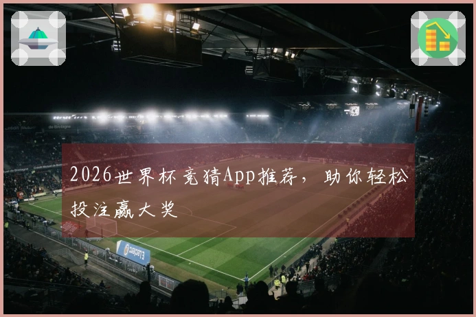 2026世界杯竞猜App推荐，助你轻松投注赢大奖