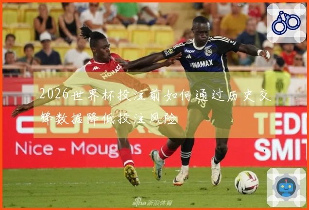 2026世界杯投注前如何通过历史交锋数据降低投注风险