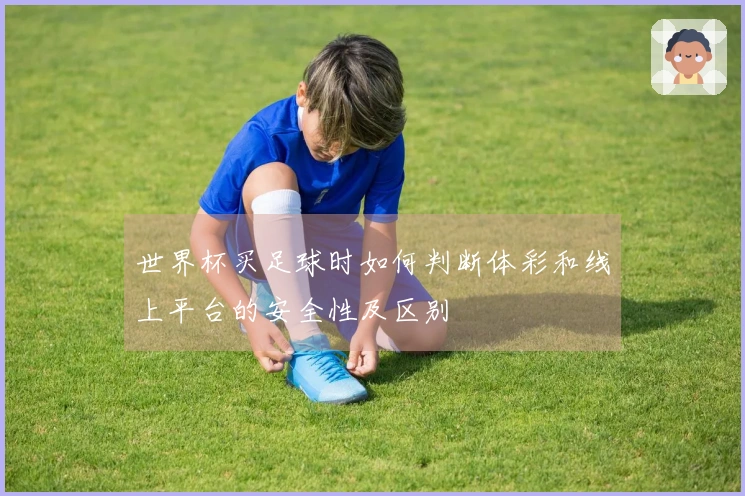 世界杯买足球时如何判断体彩和线上平台的安全性及区别