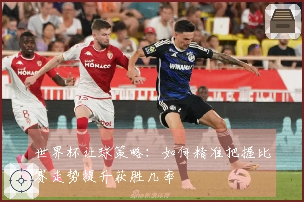 世界杯让球策略：如何精准把握比赛走势提升获胜几率