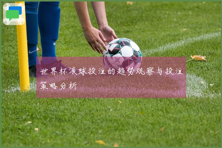 世界杯滚球投注的趋势观察与投注策略分析