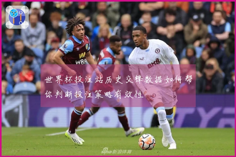 世界杯投注站历史交锋数据如何帮你判断投注策略有效性