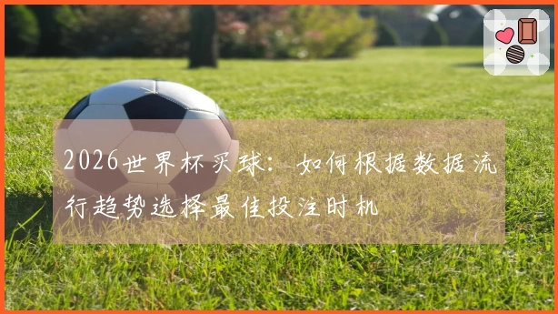 2026世界杯买球：如何根据数据流行趋势选择最佳投注时机