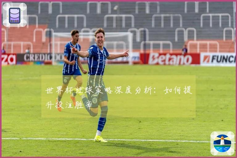 世界杯让球策略深度分析：如何提升投注胜率