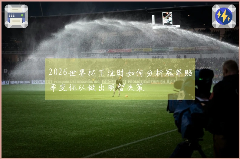 2026世界杯下注时如何分析冠军赔率变化以做出明智决策
