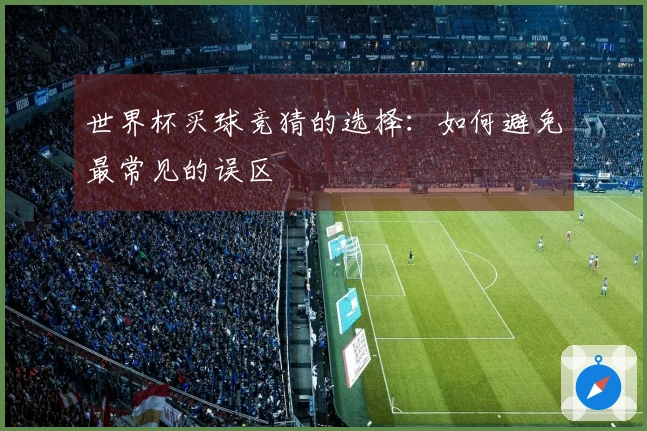 世界杯买球竞猜的选择：如何避免最常见的误区