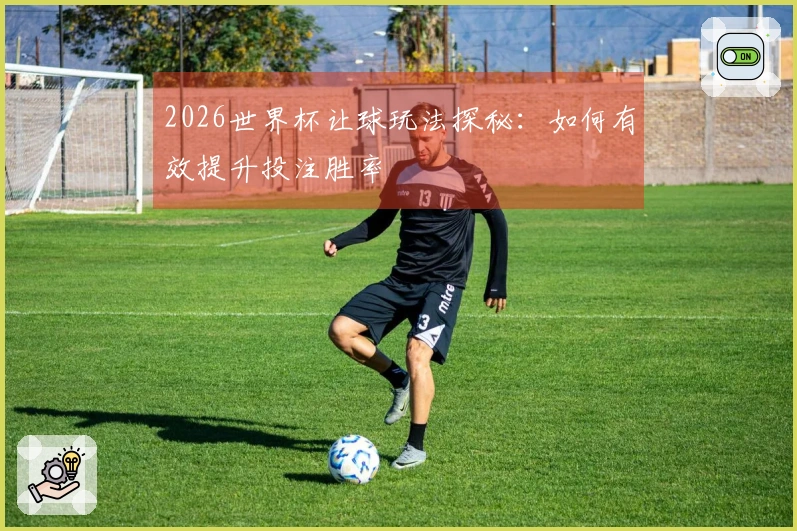 2026世界杯让球玩法探秘：如何有效提升投注胜率