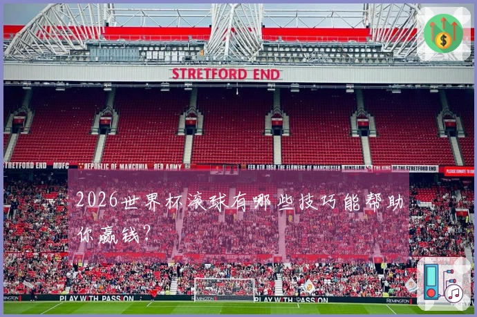 2026世界杯滚球有哪些技巧能帮助你赢钱？