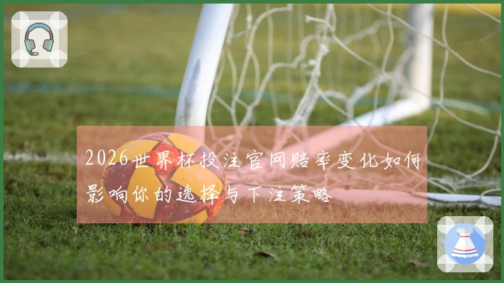 2026世界杯投注官网赔率变化如何影响你的选择与下注策略