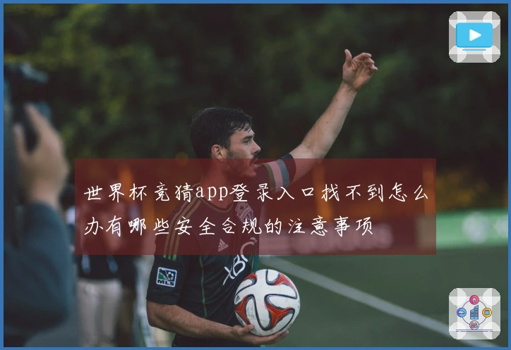 世界杯竞猜app登录入口找不到怎么办有哪些安全合规的注意事项