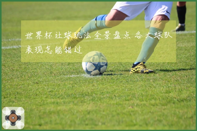 世界杯让球玩法全景盘点 各大球队表现怎能错过