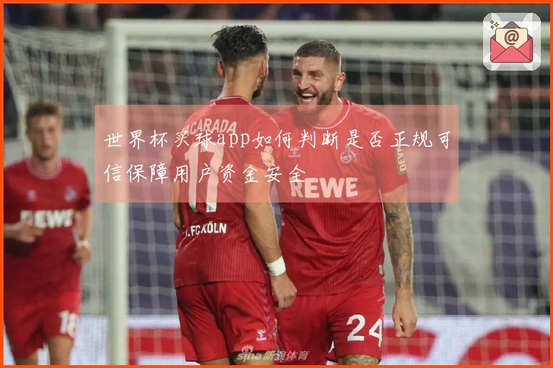 世界杯买球app如何判断是否正规可信保障用户资金安全