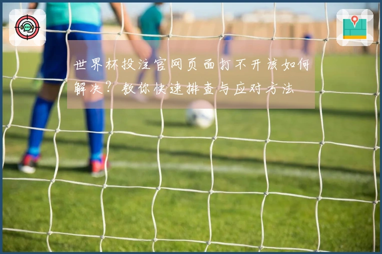 世界杯投注官网页面打不开该如何解决？教你快速排查与应对方法