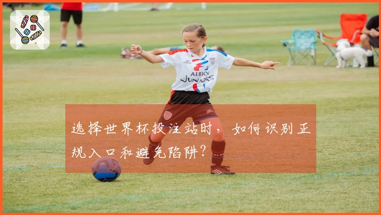 选择世界杯投注站时,如何识别正规入口和避免陷阱?