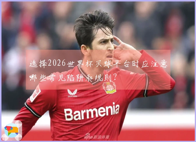 选择2026世界杯买球平台时应注意哪些常见陷阱和规则?