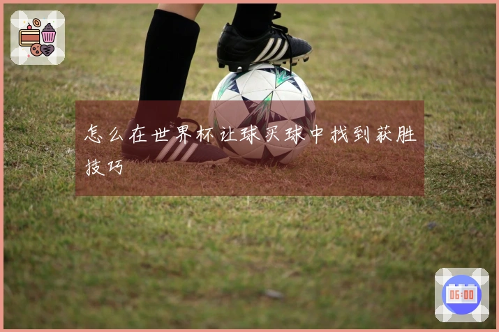 怎么在世界杯让球买球中找到获胜技巧