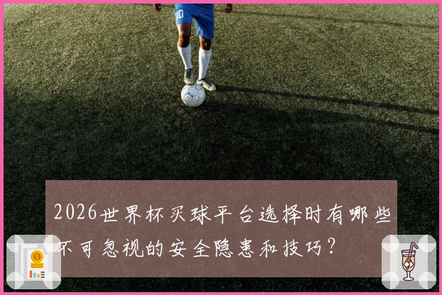 2026世界杯买球平台选择时有哪些不可忽视的安全隐患和技巧？