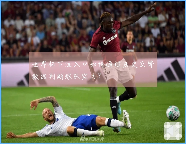 世界杯下注入口如何通过历史交锋数据判断球队实力？