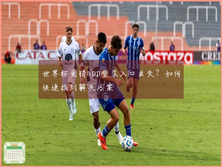 世界杯竞猜app登录入口丢失？如何快速找到解决方案