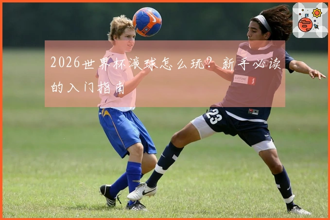 2026世界杯滚球怎么玩？新手必读的入门指南