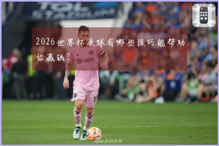 2026世界杯滚球有哪些技巧能帮助你赢钱？