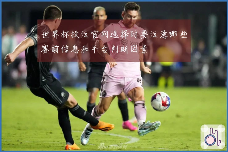 世界杯投注官网选择时要注意哪些赛前信息和平台判断因素