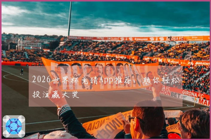 2026世界杯竞猜App推荐，助你轻松投注赢大奖
