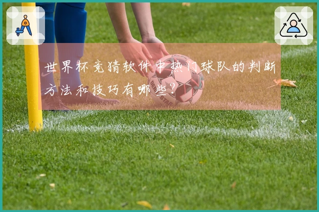 世界杯竞猜软件中热门球队的判断方法和技巧有哪些？