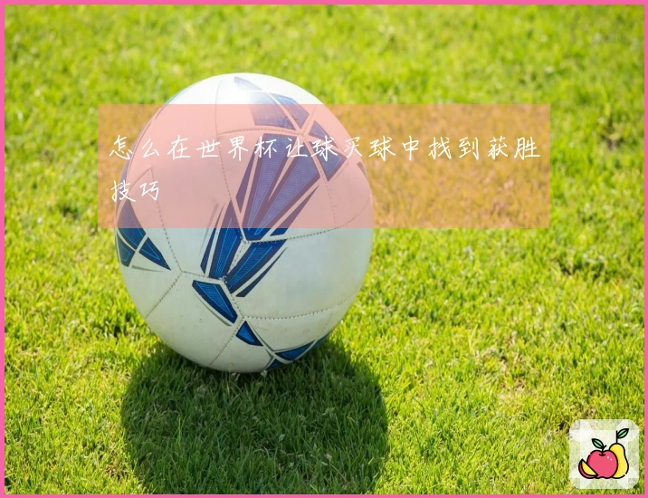 怎么在世界杯让球买球中找到获胜技巧