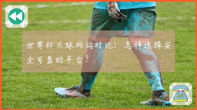 世界杯买球网站对比：怎样选择安全可靠的平台？