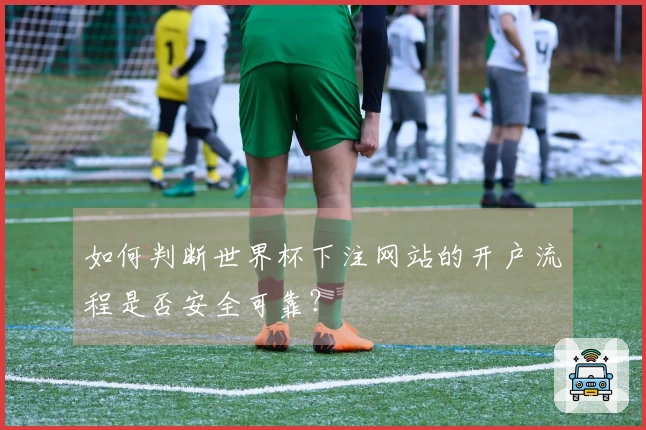 如何判断世界杯下注网站的开户流程是否安全可靠?