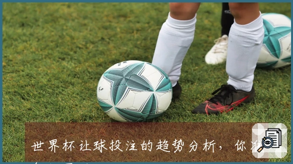 世界杯让球投注的趋势分析，你准备好了吗