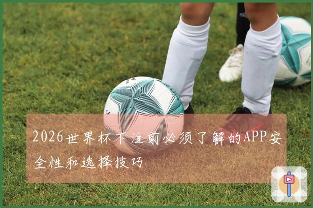 2026世界杯下注前必须了解的APP安全性和选择技巧