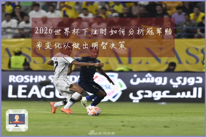 2026世界杯下注时如何分析冠军赔率变化以做出明智决策